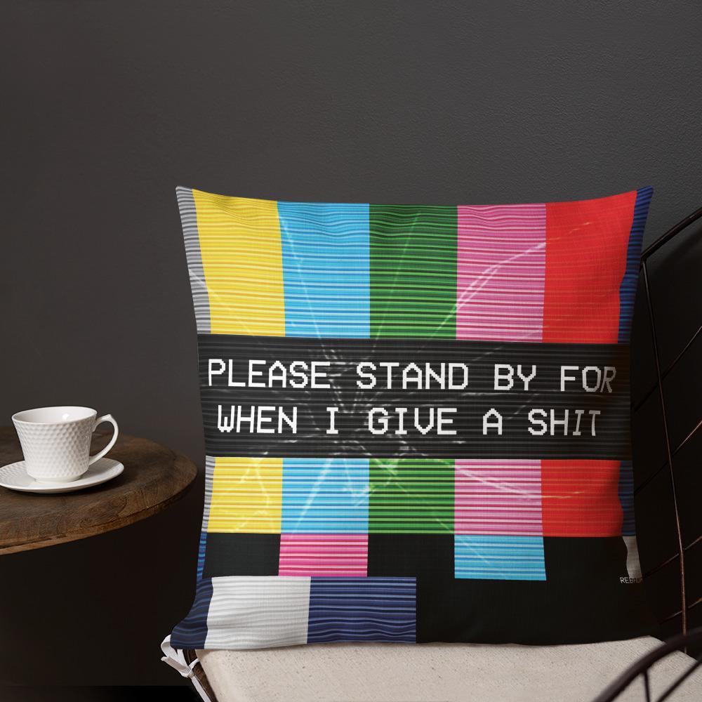 PLEASE STAND BY FOR WHEN I GIVE A SHIT PREMIUM PILLOW - REBHORN DESIGN